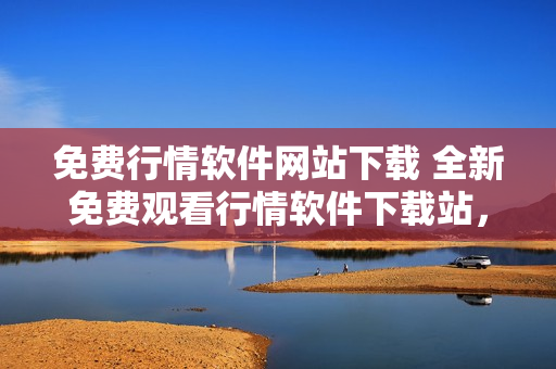 免费行情软件网站下载 全新免费观看行情软件下载站，免费获取行情软件最新版。
