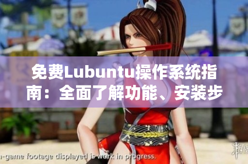 免费Lubuntu操作系统指南：全面了解功能、安装步骤、优化技巧