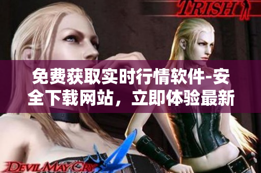 免费获取实时行情软件-安全下载网站，立即体验最新版行情软件