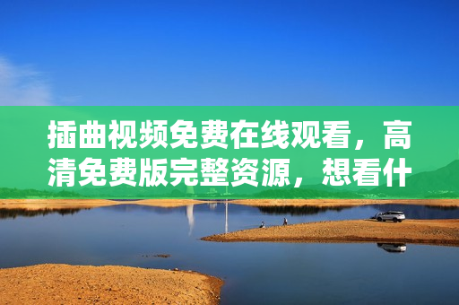 插曲视频免费在线观看，高清免费版完整资源，想看什么就有什么