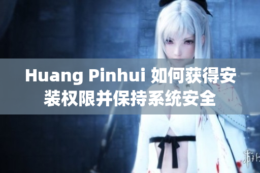 Huang Pinhui 如何获得安装权限并保持系统安全