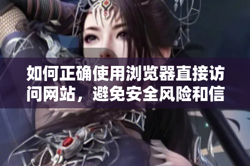如何正确使用浏览器直接访问网站，避免安全风险和信息泄露