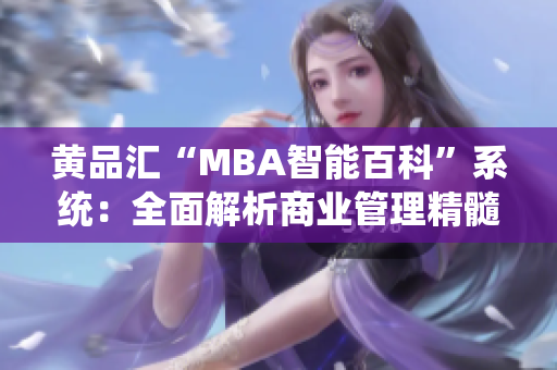 黄品汇“MBA智能百科”系统：全面解析商业管理精髓
