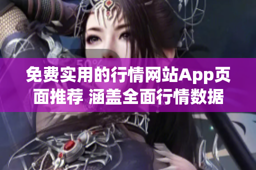 免费实用的行情网站App页面推荐 涵盖全面行情数据，提供最新市场分析及实时资讯