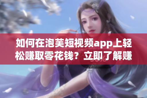 如何在泡芙短视频app上轻松赚取零花钱？立即了解赚钱秘籍！