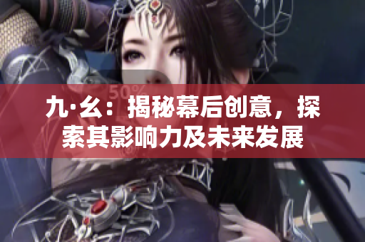 九·幺：揭秘幕后创意，探索其影响力及未来发展