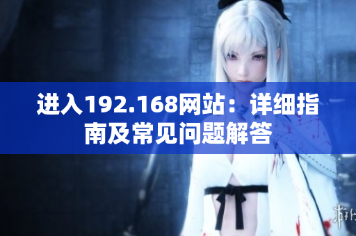 进入192.168网站：详细指南及常见问题解答