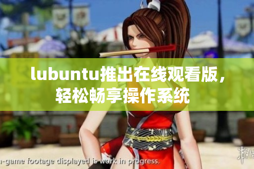 lubuntu推出在线观看版，轻松畅享操作系统  