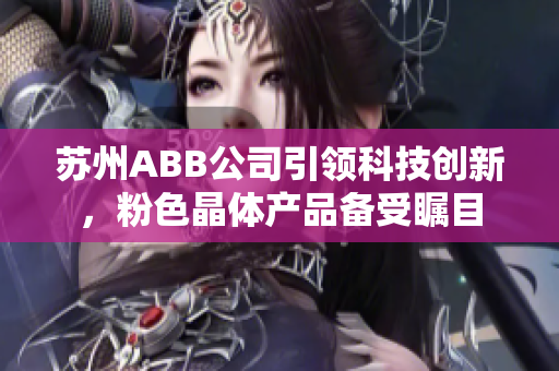 苏州ABB公司引领科技创新，粉色晶体产品备受瞩目