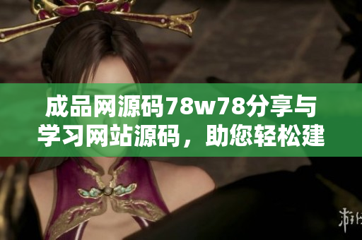 成品网源码78w78分享与学习网站源码，助您轻松建站