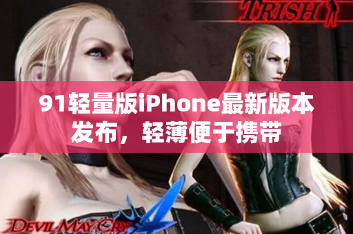 91轻量版iPhone最新版本发布，轻薄便于携带