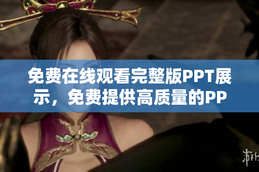 免费在线观看完整版PPT展示，免费提供高质量的PPT资源，轻松再现精彩演示