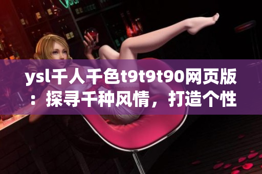 ysl千人千色t9t9t90网页版：探寻千种风情，打造个性之选