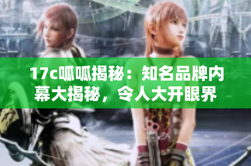 17c呱呱揭秘：知名品牌内幕大揭秘，令人大开眼界