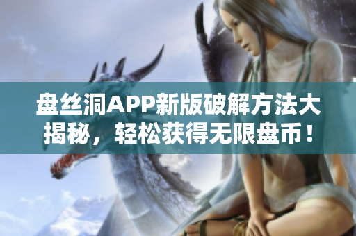 盘丝洞APP新版破解方法大揭秘，轻松获得无限盘币！