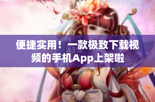 便捷实用！一款极致下载视频的手机App上架啦