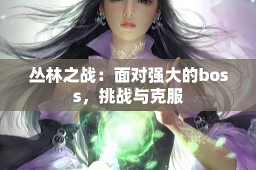 丛林之战：面对强大的boss，挑战与克服