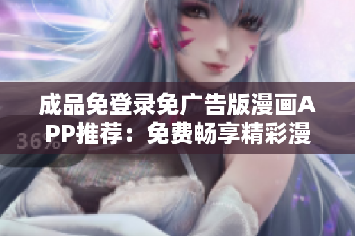 成品免登录免广告版漫画APP推荐：免费畅享精彩漫画内容