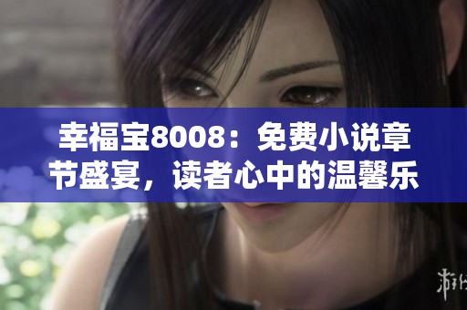 幸福宝8008：免费小说章节盛宴，读者心中的温馨乐园