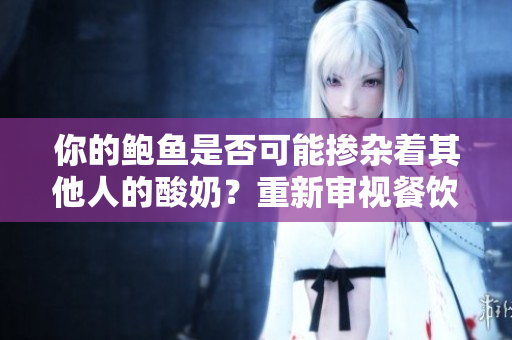 你的鲍鱼是否可能掺杂着其他人的酸奶？重新审视餐饮场所卫生问题