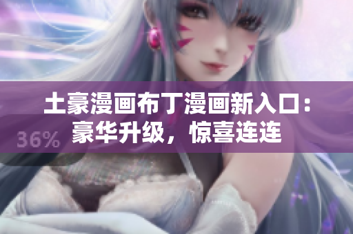 土豪漫画布丁漫画新入口：豪华升级，惊喜连连