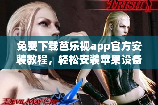 免费下载芭乐视app官方安装教程，轻松安装苹果设备，高清影视内容尽情畅享