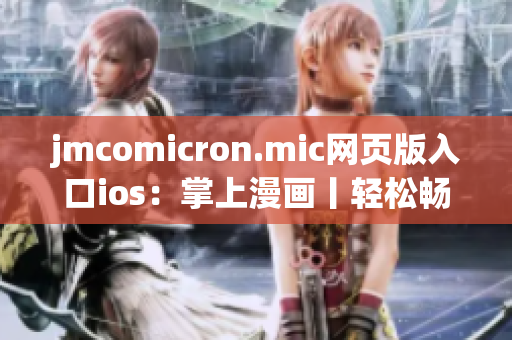jmcomicron.mic网页版入口ios：掌上漫画丨轻松畅享漫画世界