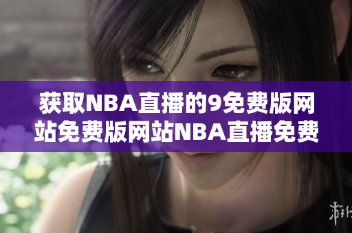 获取NBA直播的9免费版网站免费版网站NBA直播免费版网站NBA直播