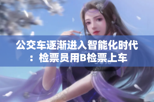 公交车逐渐进入智能化时代：检票员用B检票上车