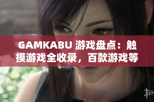 GAMKABU 游戏盘点：触摸游戏全收录，百款游戏等你来玩