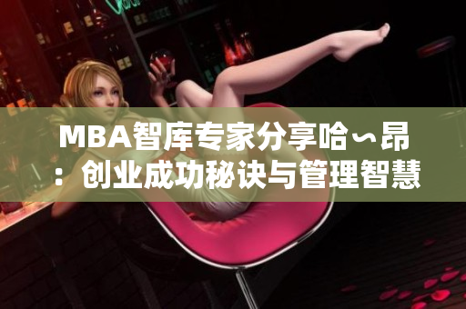 MBA智库专家分享哈∽昂：创业成功秘诀与管理智慧