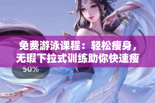 免费游泳课程：轻松瘦身，无瑕下拉式训练助你快速瘦身