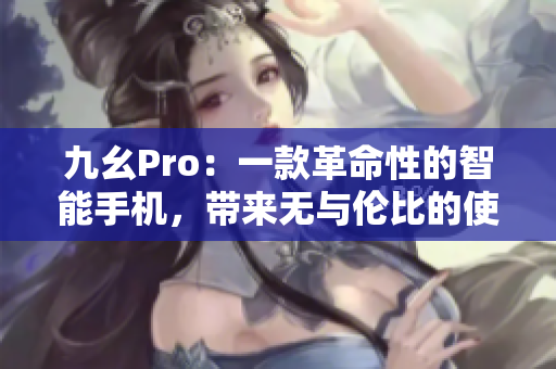 九幺Pro：一款革命性的智能手机，带来无与伦比的使用体验
