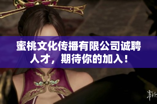 蜜桃文化传播有限公司诚聘人才，期待你的加入！