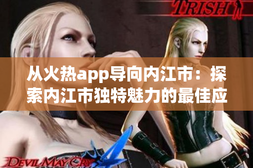 从火热app导向内江市：探索内江市独特魅力的最佳应用程序