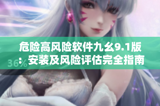 危险高风险软件九幺9.1版：安装及风险评估完全指南