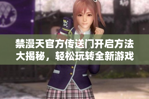 禁漫天官方传送门开启方法大揭秘，轻松玩转全新游戏世界