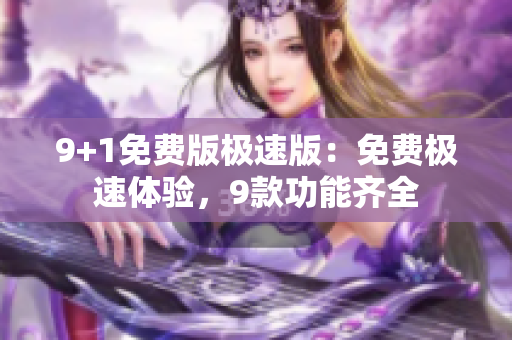 9+1免费版极速版：免费极速体验，9款功能齐全