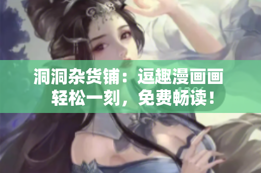 洞洞杂货铺：逗趣漫画画  轻松一刻，免费畅读！