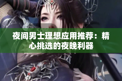 夜间男士理想应用推荐：精心挑选的夜晚利器
