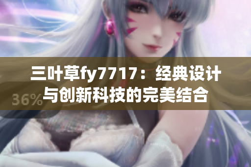 三叶草fy7717：经典设计与创新科技的完美结合