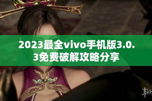 2023最全vivo手机版3.0.3免费破解攻略分享