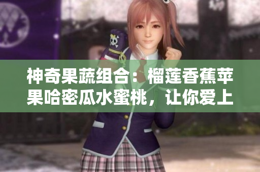 神奇果蔬组合：榴莲香蕉苹果哈密瓜水蜜桃，让你爱上健康生活