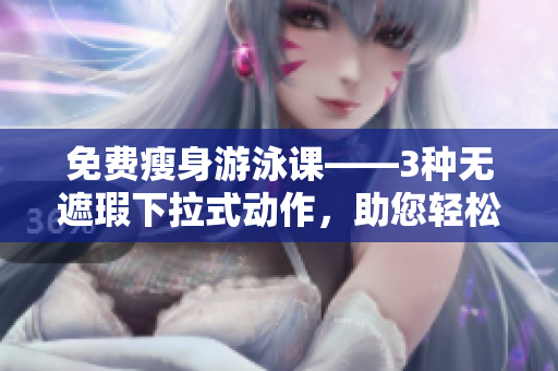 免费瘦身游泳课——3种无遮瑕下拉式动作，助您轻松塑身