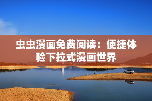 虫虫漫画免费阅读：便捷体验下拉式漫画世界