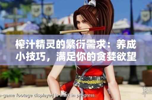 榨汁精灵的繁衍需求：养成小技巧，满足你的贪婪欲望