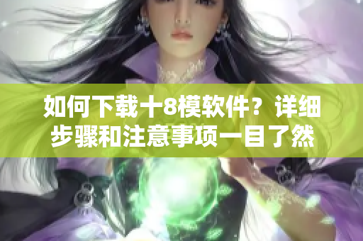 如何下载十8模软件？详细步骤和注意事项一目了然