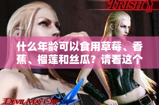 什么年龄可以食用草莓、香蕉、榴莲和丝瓜？请看这个年龄范围推荐！