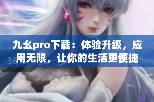 九幺pro下载：体验升级，应用无限，让你的生活更便捷