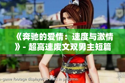 《奔驰的爱情：速度与激情》- 超高速废文双男主短篇故事